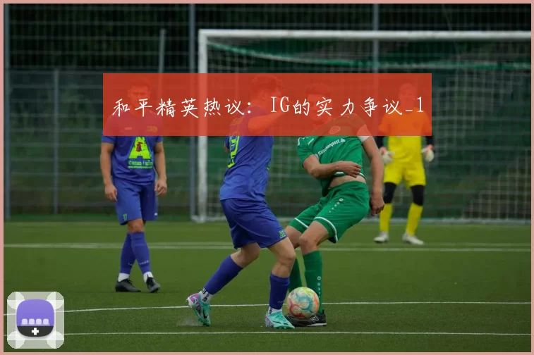 和平精英热议：IG的实力争议_1