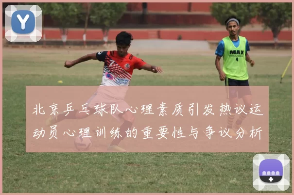 北京乒乓球队心理素质引发热议运动员心理训练的重要性与争议分析