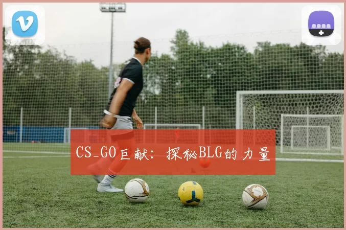 CS_GO巨献：探秘BLG的力量
