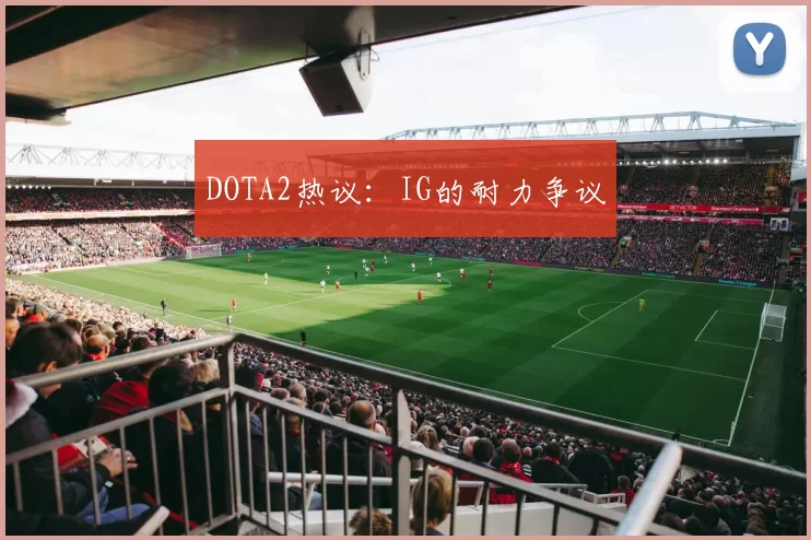 DOTA2热议：IG的耐力争议