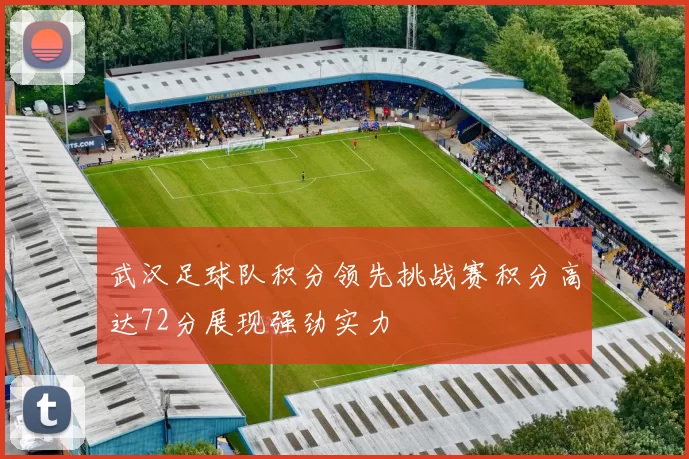 武汉足球队积分领先挑战赛积分高达72分展现强劲实力