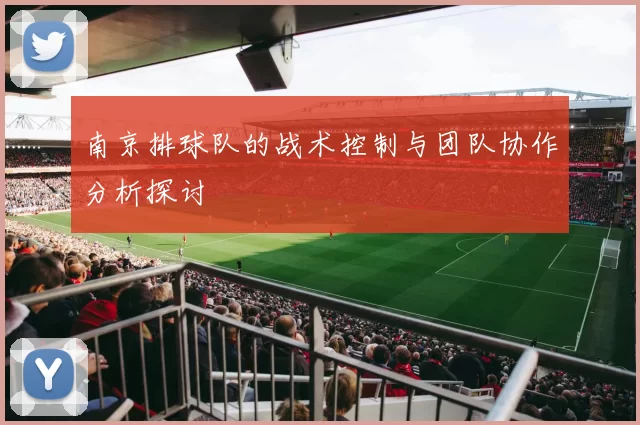 南京排球队的战术控制与团队协作分析探讨