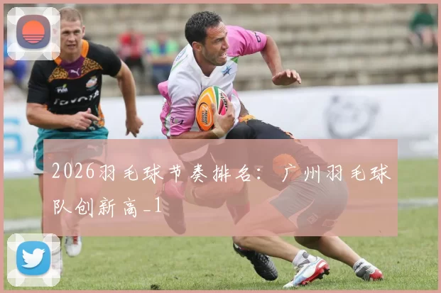 2026羽毛球节奏排名：广州羽毛球队创新高_1