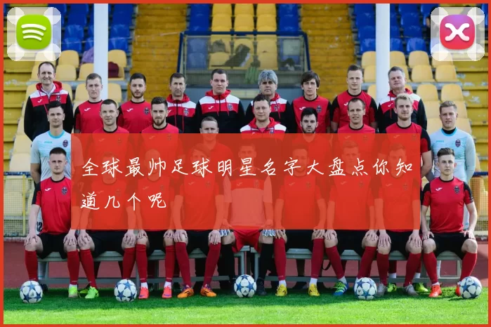 全球最帅足球明星名字大盘点你知道几个呢