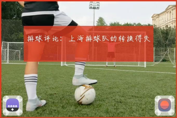 排球评论：上海排球队的转换得失