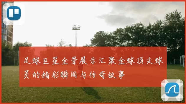 足球巨星全景展示汇聚全球顶尖球员的精彩瞬间与传奇故事
