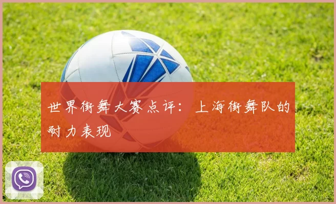 世界街舞大赛点评：上海街舞队的耐力表现