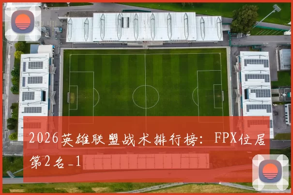 2026英雄联盟战术排行榜：FPX位居第2名_1